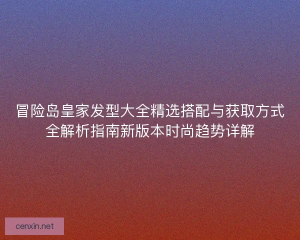 冒险岛皇家发型大全精选搭配与获取方式全解析指南新版本时尚趋势详解