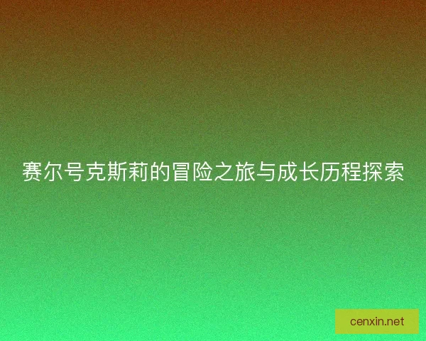 赛尔号克斯莉的冒险之旅与成长历程探索