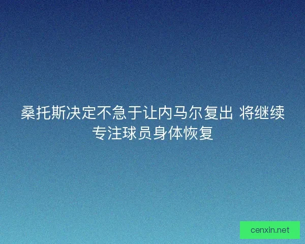 桑托斯决定不急于让内马尔复出 将继续专注球员身体恢复
